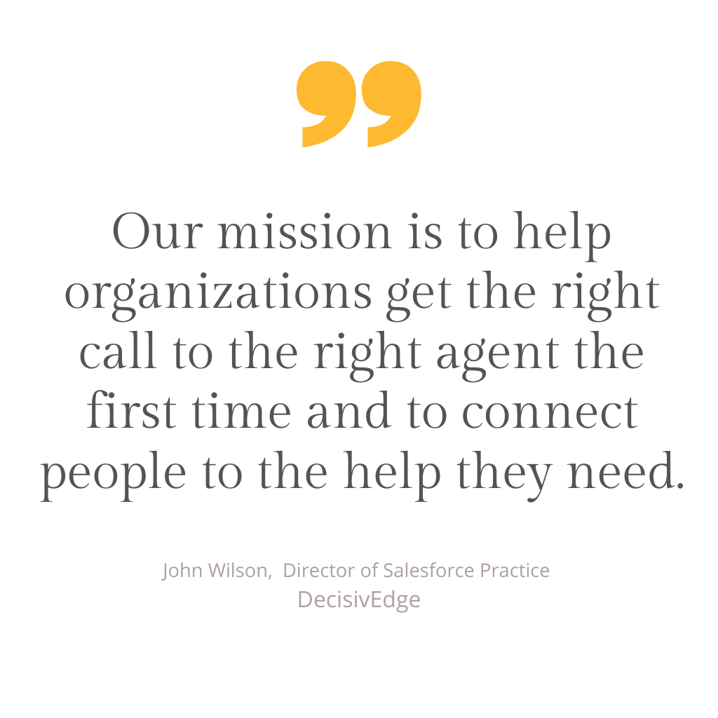 Our mission is to help organizations get the right call to the right agent the first time and to connect people to the help they need